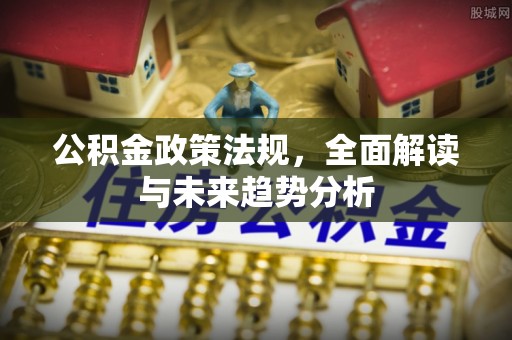 丰台公积金政策法规，全面解读与未来趋势分析