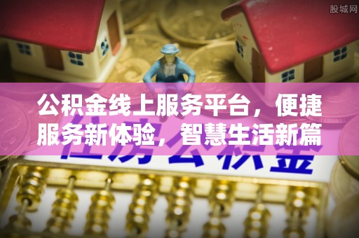 丰台公积金线上服务平台，便捷服务新体验，智慧生活新篇章