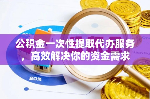 丰台公积金一次性提取代办服务，高效解决你的资金需求