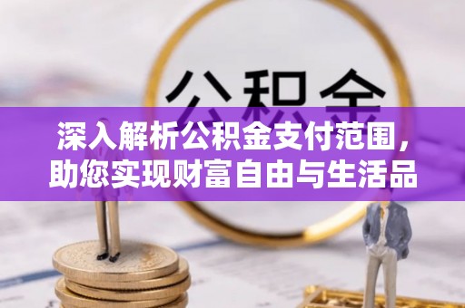 丰台深入解析公积金支付范围，助您实现财富自由与生活品质提升