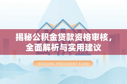 丰台揭秘公积金贷款资格审核，全面解析与实用建议
