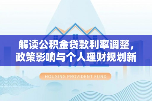 丰台解读公积金贷款利率调整，政策影响与个人理财规划新思路