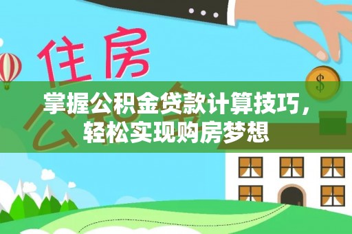丰台掌握公积金贷款计算技巧，轻松实现购房梦想