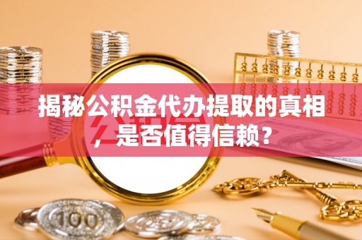 丰台揭秘公积金代办提取的真相，是否值得信赖？