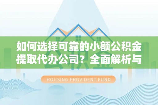 丰台如何选择可靠的小额公积金提取代办公司？全面解析与实用指南