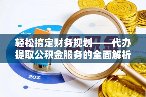 丰台轻松搞定财务规划——代办提取公积金服务的全面解析