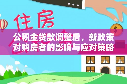 丰台公积金贷款调整后，新政策对购房者的影响与应对策略