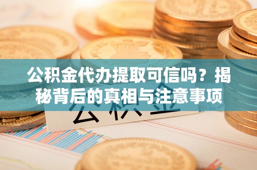 丰台公积金代办提取可信吗？揭秘背后的真相与注意事项
