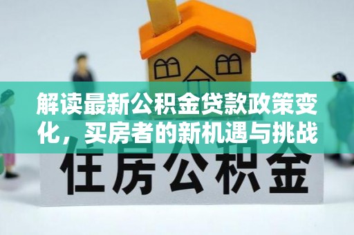 丰台解读最新公积金贷款政策变化，买房者的新机遇与挑战