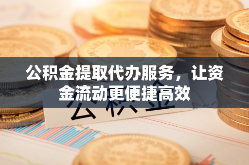 丰台公积金提取代办服务，让资金流动更便捷高效