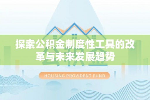 丰台探索公积金制度性工具的改革与未来发展趋势