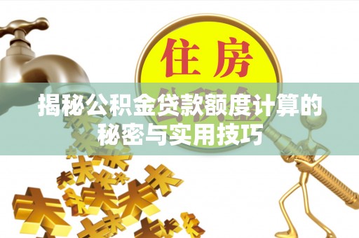 丰台揭秘公积金贷款额度计算的秘密与实用技巧