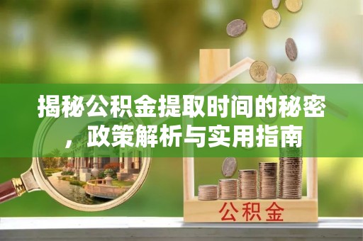 丰台揭秘公积金提取时间的秘密，政策解析与实用指南