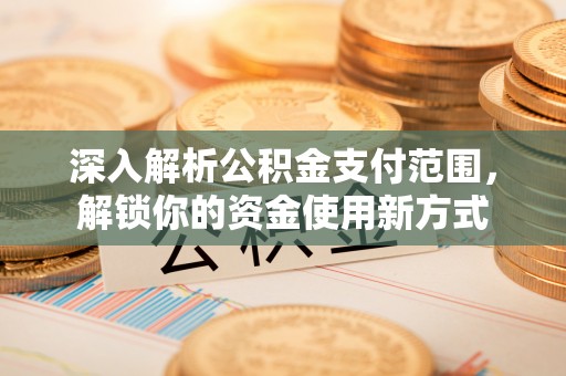 丰台深入解析公积金支付范围，解锁你的资金使用新方式