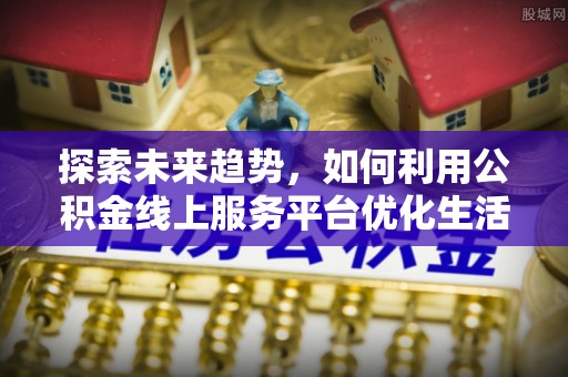 丰台探索未来趋势，如何利用公积金线上服务平台优化生活