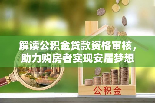 丰台解读公积金贷款资格审核，助力购房者实现安居梦想