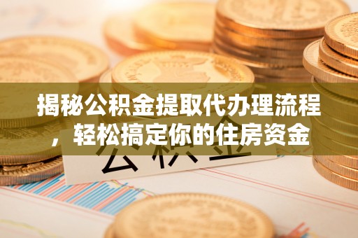 丰台揭秘公积金提取代办理流程，轻松搞定你的住房资金
