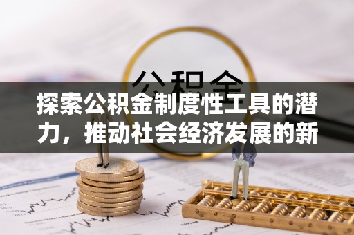 丰台探索公积金制度性工具的潜力，推动社会经济发展的新引擎