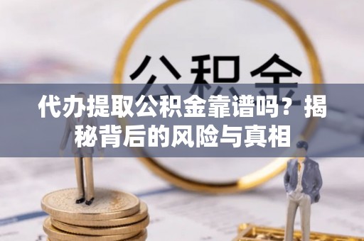 丰台代办提取公积金靠谱吗？揭秘背后的风险与真相