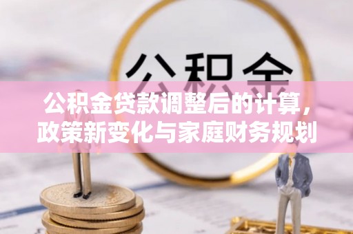 丰台公积金贷款调整后的计算，政策新变化与家庭财务规划