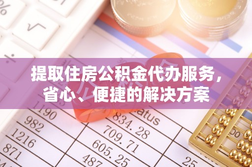 丰台提取住房公积金代办服务，省心、便捷的解决方案