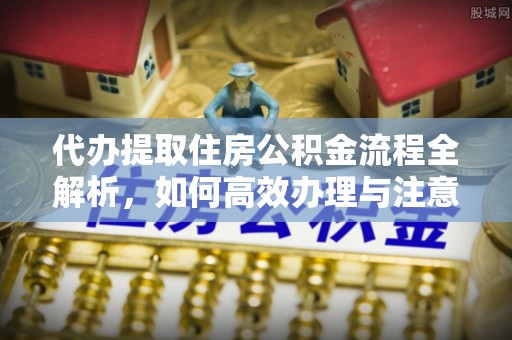 丰台代办提取住房公积金流程全解析，如何高效办理与注意事项
