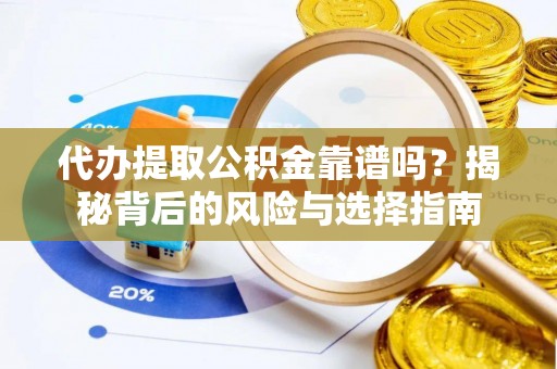 丰台代办提取公积金靠谱吗？揭秘背后的风险与选择指南