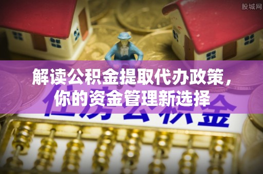 丰台解读公积金提取代办政策，你的资金管理新选择