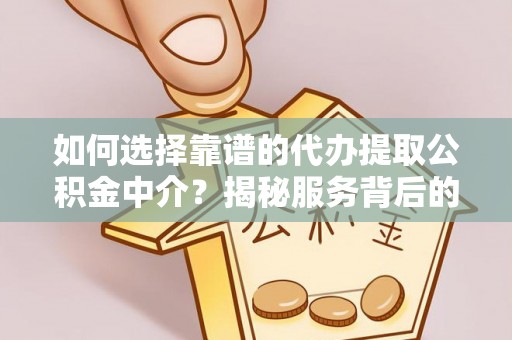 丰台如何选择靠谱的代办提取公积金中介？揭秘服务背后的真相