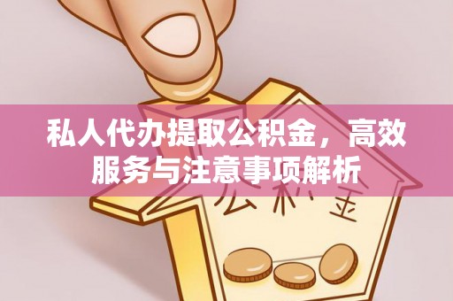 丰台私人代办提取公积金，高效服务与注意事项解析