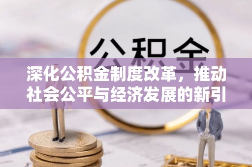丰台深化公积金制度改革，推动社会公平与经济发展的新引擎