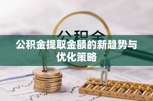 丰台公积金提取金额的新趋势与优化策略