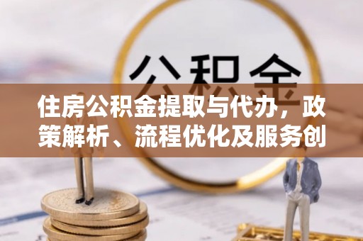 丰台住房公积金提取与代办，政策解析、流程优化及服务创新