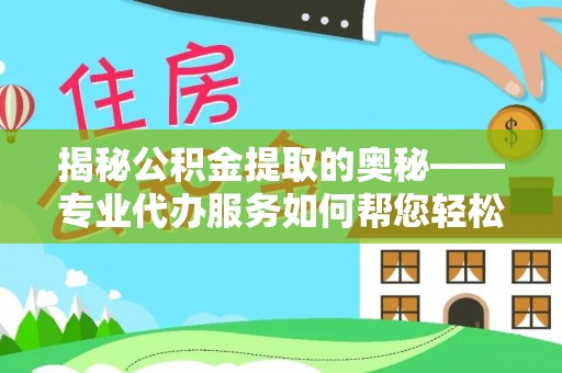 丰台揭秘公积金提取的奥秘——专业代办服务如何帮您轻松搞定
