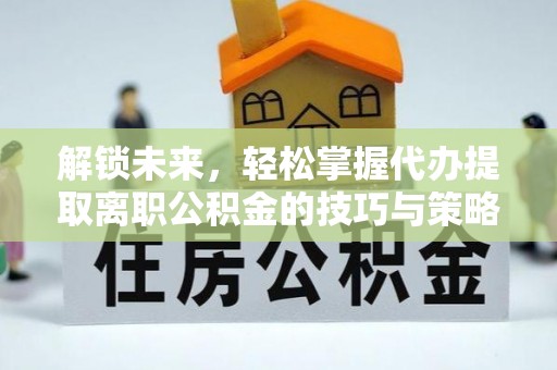 丰台解锁未来，轻松掌握代办提取离职公积金的技巧与策略