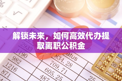 丰台解锁未来，如何高效代办提取离职公积金
