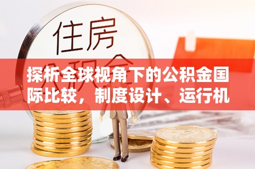 丰台探析全球视角下的公积金国际比较，制度设计、运行机制与未来趋势