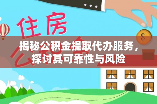 丰台揭秘公积金提取代办服务，探讨其可靠性与风险