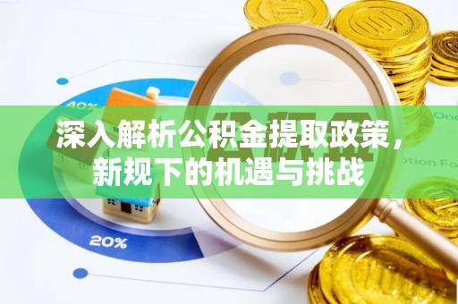 丰台深入解析公积金提取政策，新规下的机遇与挑战