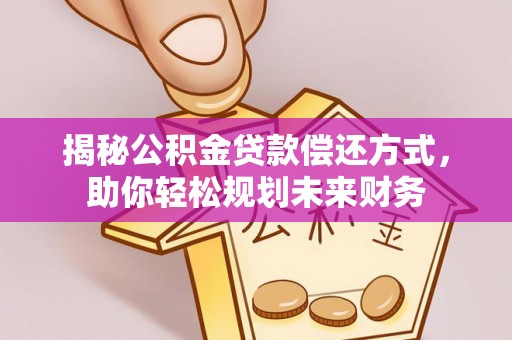 丰台揭秘公积金贷款偿还方式，助你轻松规划未来财务