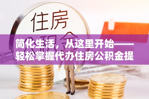 丰台简化生活，从这里开始——轻松掌握代办住房公积金提取全流程