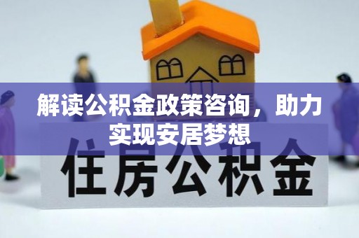 丰台解读公积金政策咨询，助力实现安居梦想