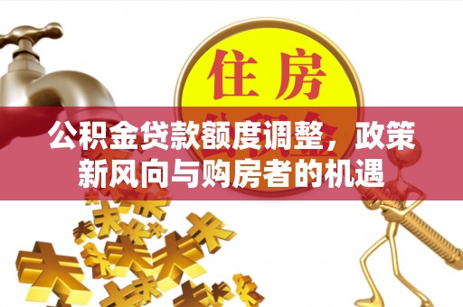 丰台公积金贷款额度调整，政策新风向与购房者的机遇