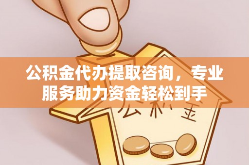 丰台公积金代办提取咨询，专业服务助力资金轻松到手