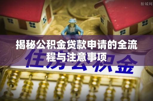 丰台揭秘公积金贷款申请的全流程与注意事项