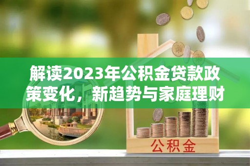 丰台解读2023年公积金贷款政策变化，新趋势与家庭理财规划