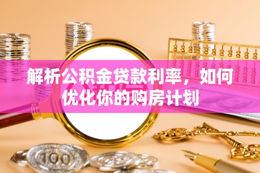 丰台解析公积金贷款利率，如何优化你的购房计划