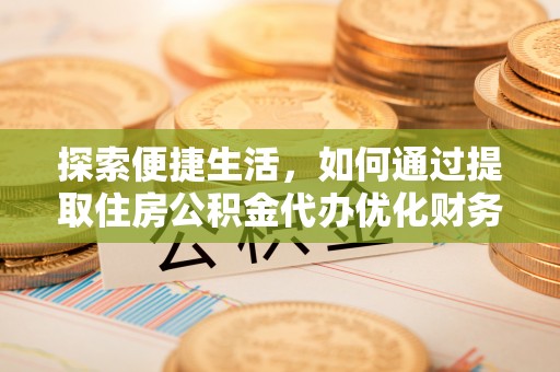 丰台探索便捷生活，如何通过提取住房公积金代办优化财务规划