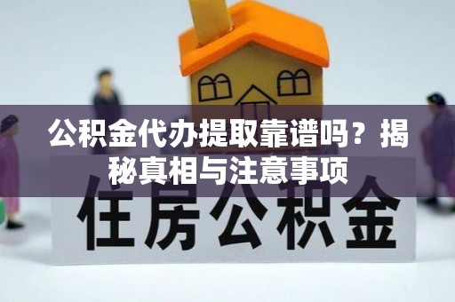 丰台公积金代办提取靠谱吗？揭秘真相与注意事项