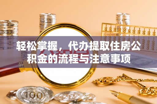 丰台轻松掌握，代办提取住房公积金的流程与注意事项